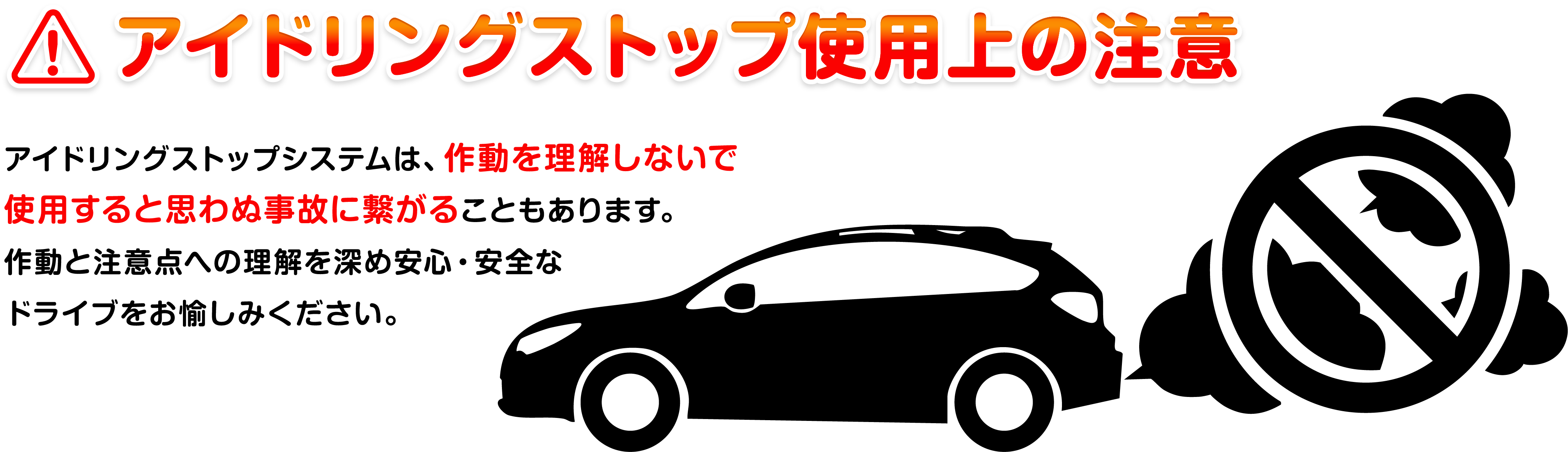 アイドリングストップ使用上の注意 アイドリングストップシステムは、作動を理解しないで利用すると思わぬ事故に繋がることもあります。茶道と注意点への理解を深め、安心・安全なドライブをお愉しみください。