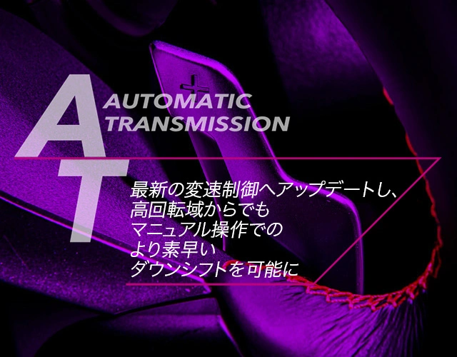 オートマチック トランスミッション 最新の変速制御へアップデートし、高回転域からでもマニュアル操作でのより素早いダウンシフトを可能に