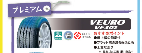 プレミアム VEURO VE302 おすすめポイント：最上級の静粛性・フラット感のある乗り心地・上質な走り ※住友ゴム工業（株）商品中