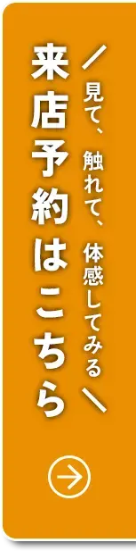 ＼見て、触れて、体感してみる／来店予約はこちら