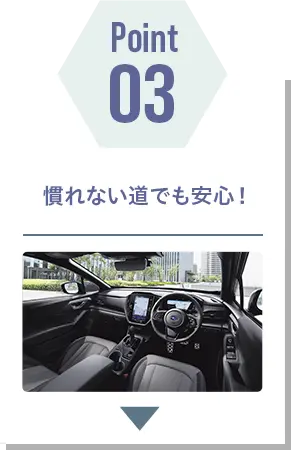 POINT 03 慣れない道でも安心！