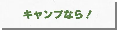 キャンプなら！