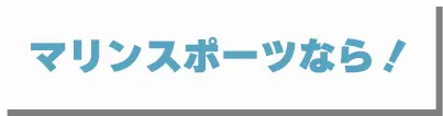 マリンスポーツなら！