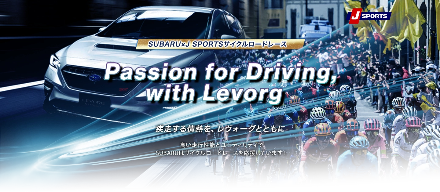 SUBARU×J SPORTSサイクルロードレース Passion for Driving,with Levorg 疾走する情熱を、レヴォーグとともに いよいよ開幕するツールドフランス2025。フランス全土を駆け巡る熱い情熱は、SUBARUの確かな技術によって支えられています。