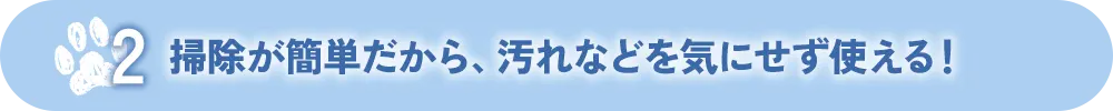 掃除が簡単だから、汚れなどを気にせず使える!