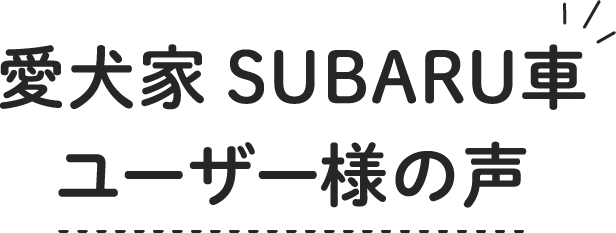 愛犬家SUBARU車　ユーザー様の声