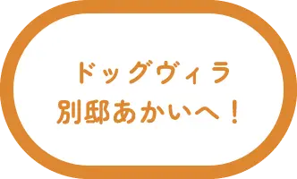 ドッグヴィラ 別邸あかいへ！