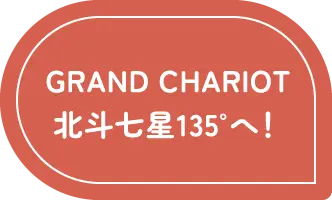 GRAND CHARIOT 北斗七星135°へ！