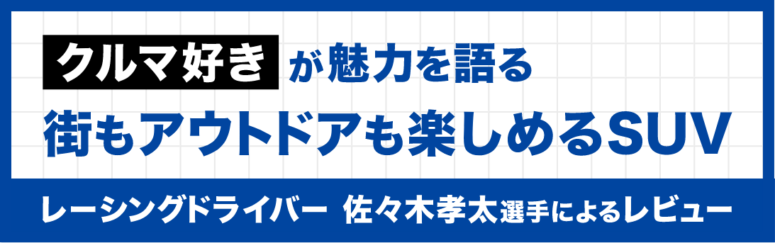クルマ好きが検証！街もアウトドアも楽しみ尽くせるSUV / レーシングドライバー佐々木孝太選手がCHECK！