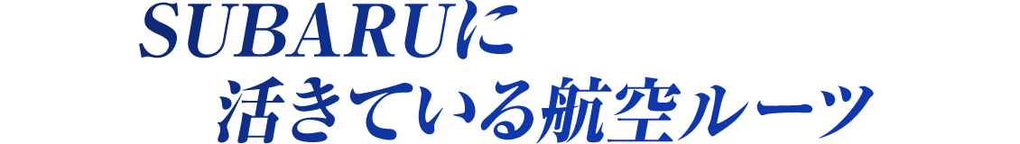 SUBARUに活きている航空ルーツ