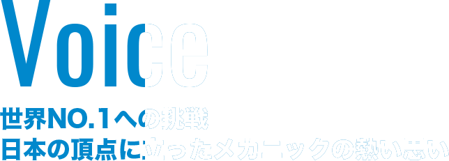 Voice 世界NO.1への挑戦 日本の頂点に立ったメカニックの熱い思い