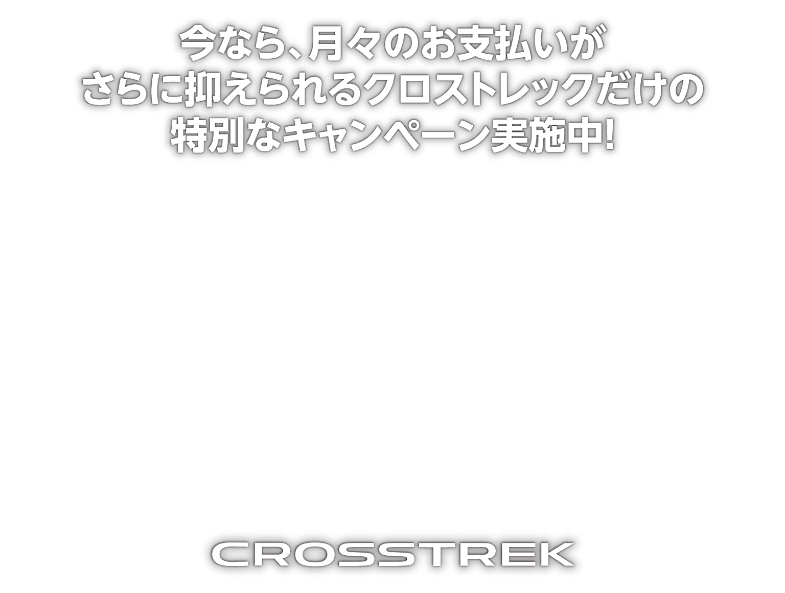 今なら、月々のお支払いがさらに抑えられるクロストレックだけの特別なキャンペーン実施中！
