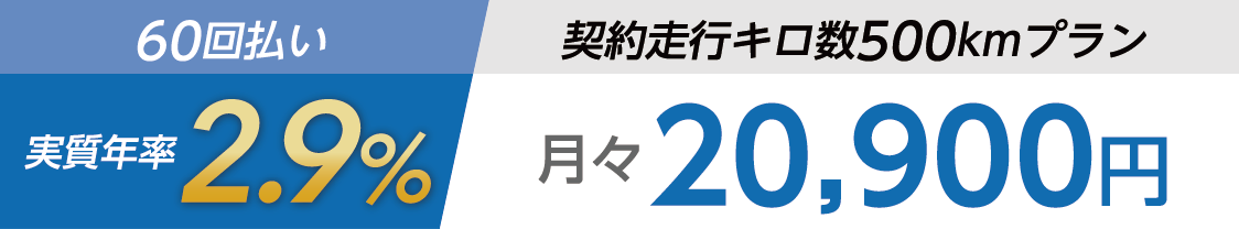 60回払い 実質年率2.9％ 契約走行キロ数500kmプラン 月々20,900円