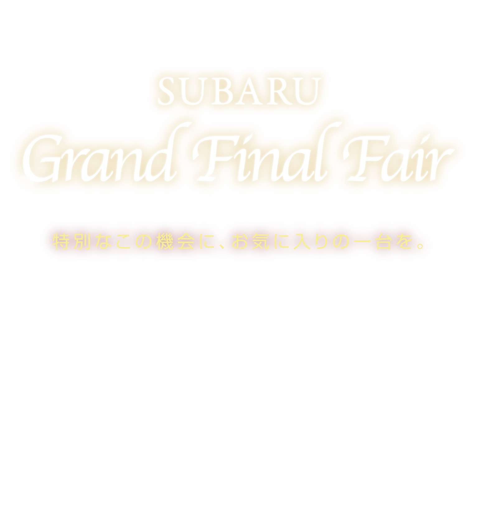 SUBARUグランドファイナルフェア　特別なこの機会に、お気に入りの一台を。3/7（sat）8（sun）14（sat）15（sun）