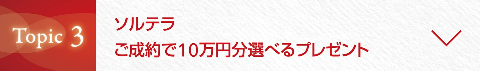 Topic3　ソルテラご成約で10万円分選べるプレゼント