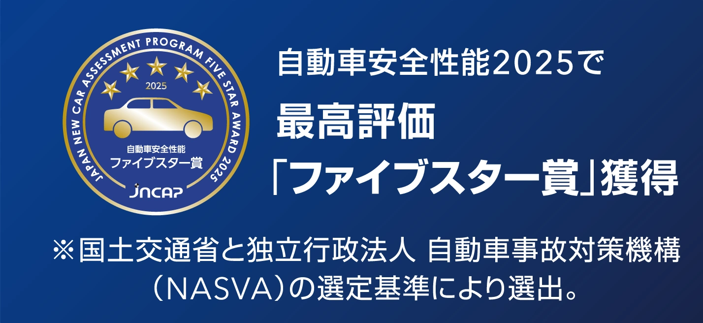 自動車安全性能2025で最高評価「ファイブスター賞」獲得　※国土交通省と独立行政法人 自動車事故対策機構（NASVA）の選定基準により選出。