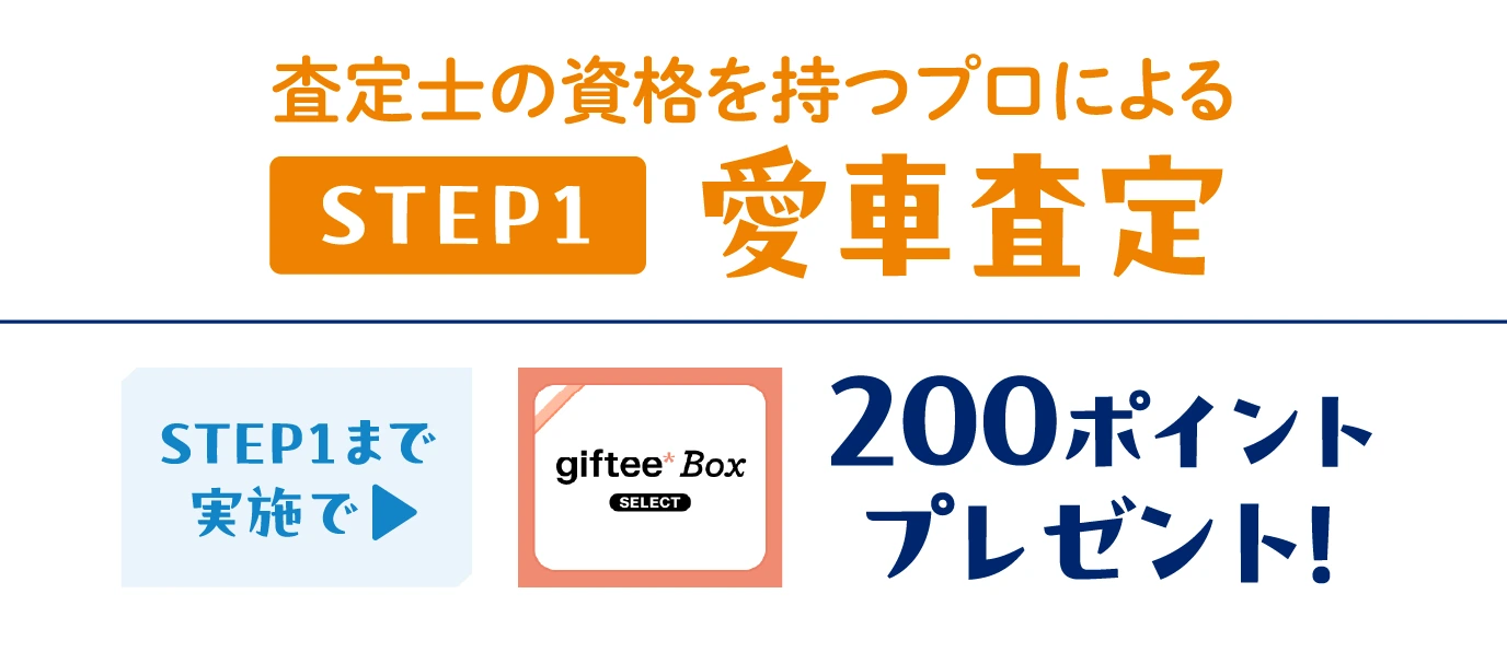 査定士の資格を持つプロによる【STEP1】愛車査定:STEP1まで実施で → giftee Box Select 200ポイントプレゼント!