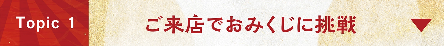 Topic１　ご来店でおみくじに挑戦