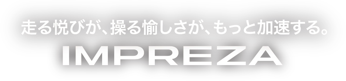 走る悦びが、操る愉しさが、もっと加速する。インプレッサ