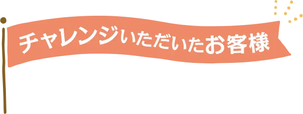 チャレンジいただいたお客様