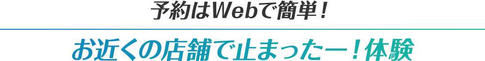 予約はWebで簡単！ お近くの店舗で止まったー！体験