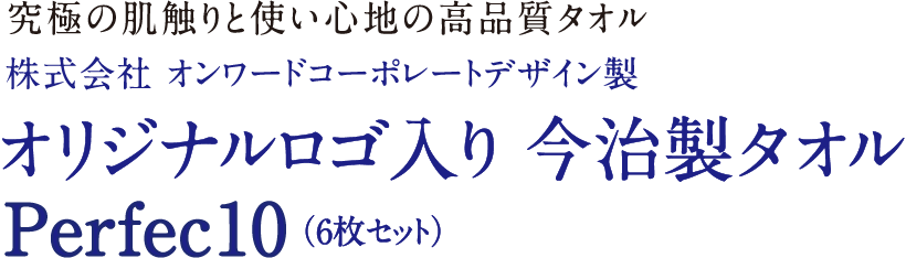 究極の肌触りと使い心地の高品質タオル 株式会社オンワードコーポレートデザイン製 オリジナルロゴ入り 今治製タオル Perfec10（6枚セット）