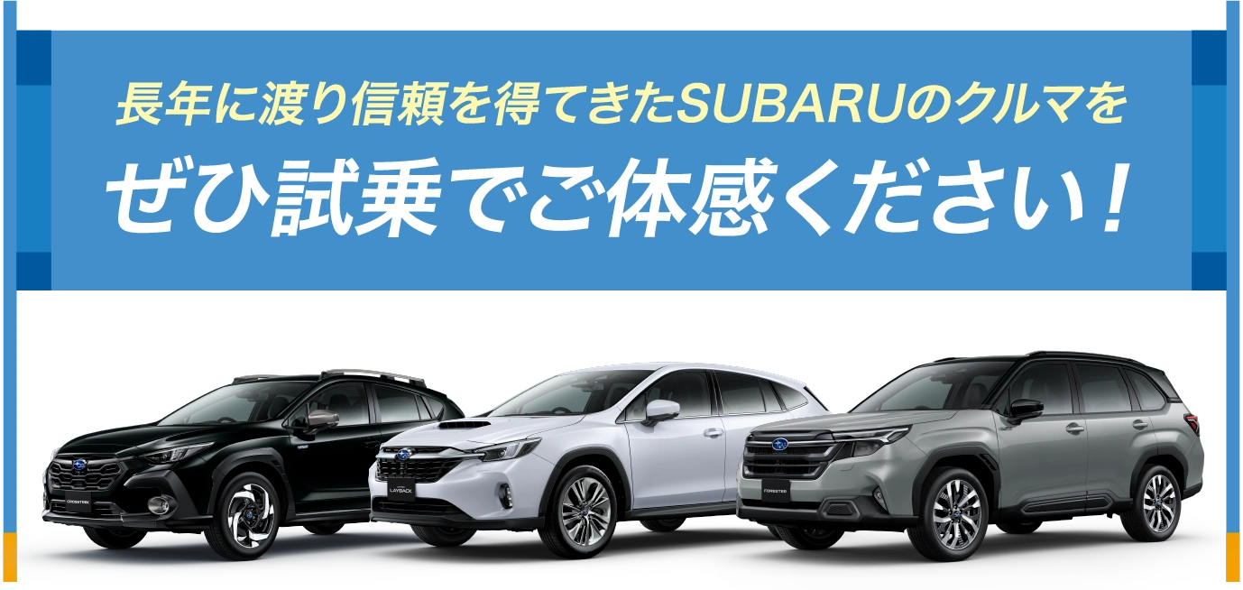 長年に渡り信頼を得てきたSUBARUのクルマをぜひ試乗でご体感ください！