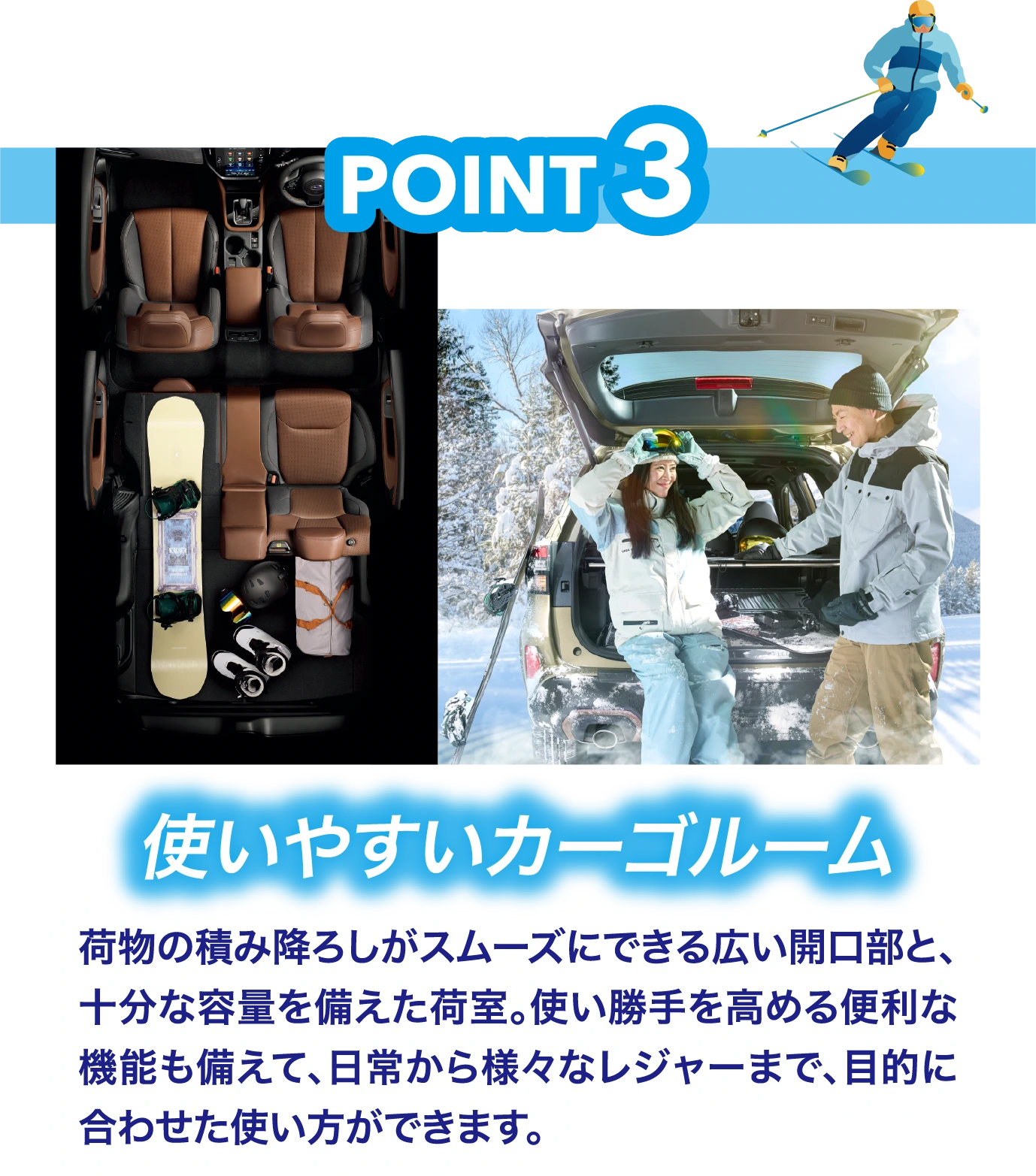 POINT3：使いやすいカーゴルーム　荷物の積み降ろしがスムーズにできる広い開口部と、十分な容量を備えた荷室。使い勝手を高める便利な機能も備えて、日常から様々なレジャーまで、目的に合わせた使い方ができます。