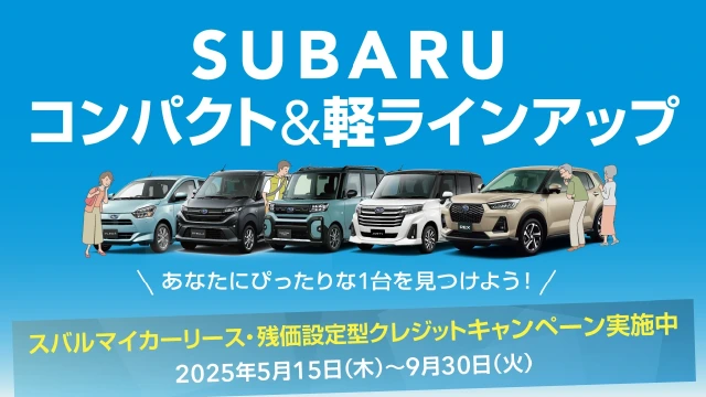 SUBARU コンパクト＆軽ラインアップ あなたにぴったりな1台を見つけよう！　スバルマイカーリース・残価設定型クレジットキャンペーン実施中　2025年5月15日（木）〜9月30日（火）