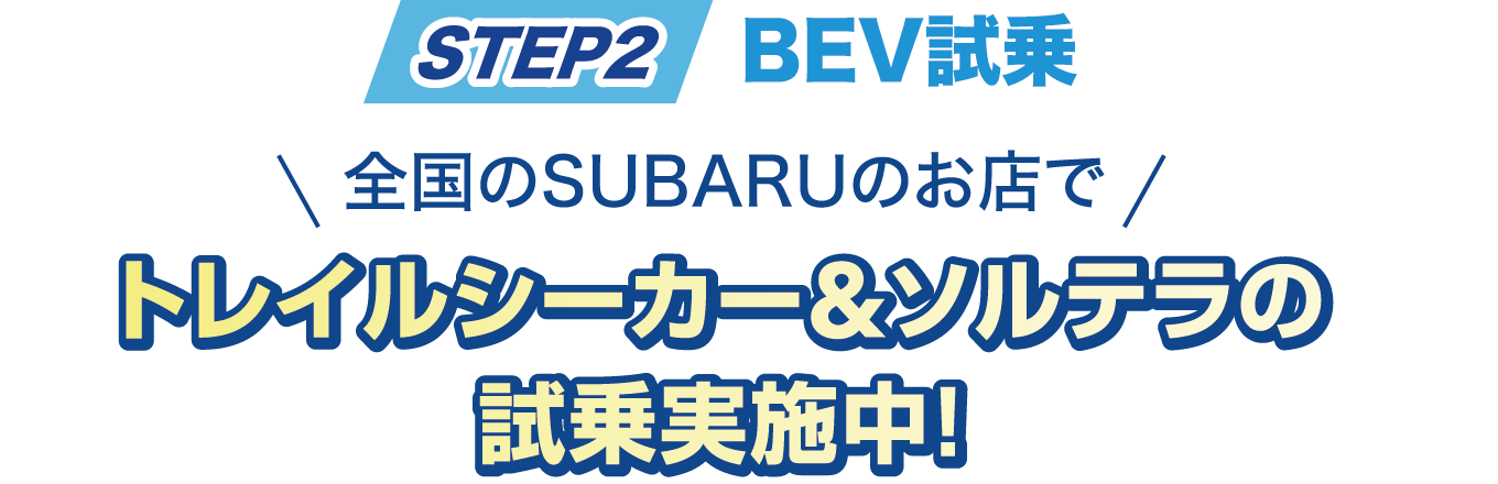 STEP2　BEV試乗　全国のSUBARUのお店で　トレイルシーカー＆ソルテラの試乗実施中！