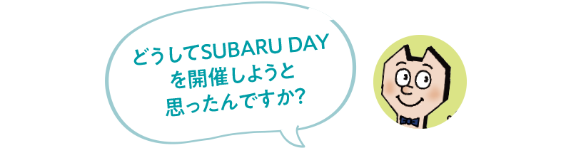 どうしてSUBARU DAYを開催しようと思ったんですか？