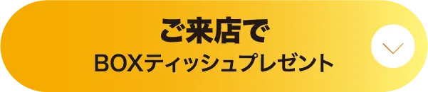 ボタン1 ご来店でBOXティッシュプレゼント
