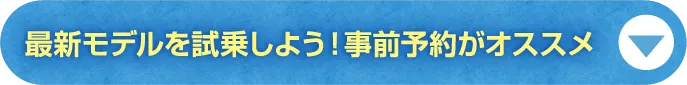 ボタン3　最新モデルを試乗しよう！事前予約がオススメ