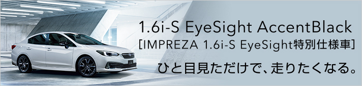 1.6i-S EyeSight AccentBlack［インプレッサ 1.6i-S EyeSight 特別仕様車］ひと目見ただけで、走りたくなる。