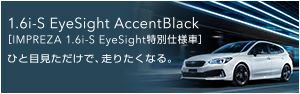 1.6i-S EyeSight AccentBlack［インプレッサ 1.6i-S EyeSight 特別仕様車］ひと目見ただけで、走りたくなる。