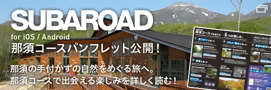 SUBAROAD for iOS / Android。那須コースパンフレット公開！ 那須の手付かずの自然をめぐる旅へ。那須コースで出会える楽しみを詳しく読む！
