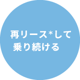 再リース＊して乗り続ける