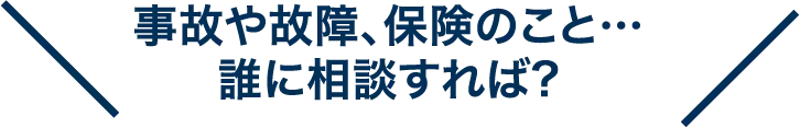 事故や故障、保険のこと…誰に相談すれば?