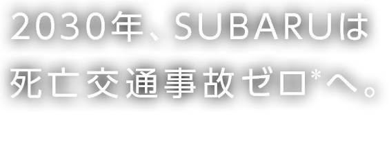 2030年、SUBARUは死亡交通事故ゼロへ。