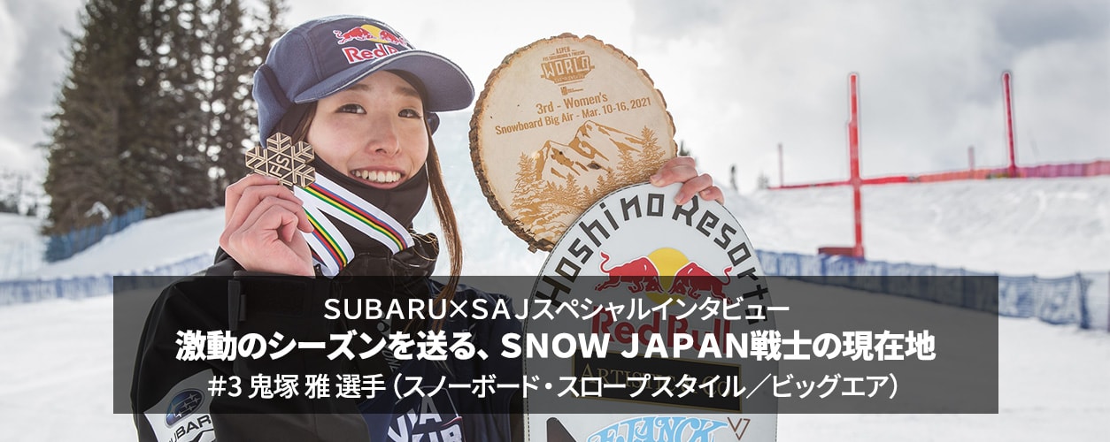 スバル SUBARU×SAJスペシャルインタビュー 激動のシーズンを送る、 SNOW JAPAN戦士の現在地 ＃3 鬼塚 雅 選手（スノーボード・スロープスタイル／ビッグエア）