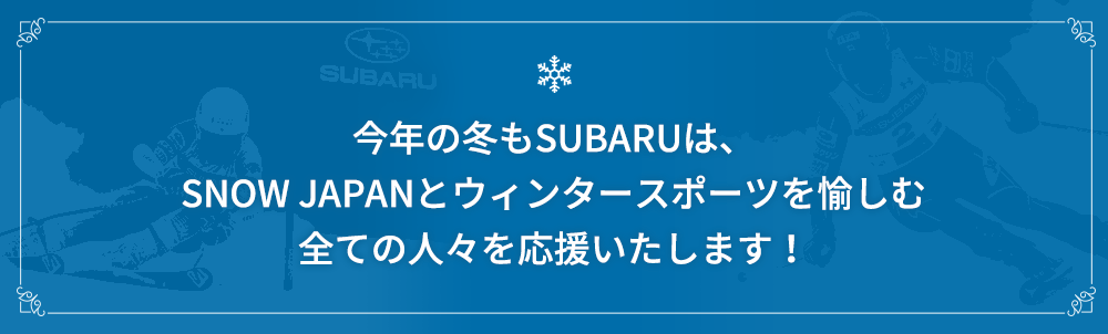 スバル 今年の冬もSUBARUは、SNOW JAPANとウィンタースポーツを愉しむ全ての人々を応援いたします！