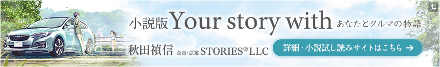 小説版 Your story with あなたとクルマの物語 秋田禎信 企画・原案 STORIES(R)LLC 小説試し読みサイトはこちら→